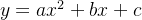 y = ax^2 + bx + c